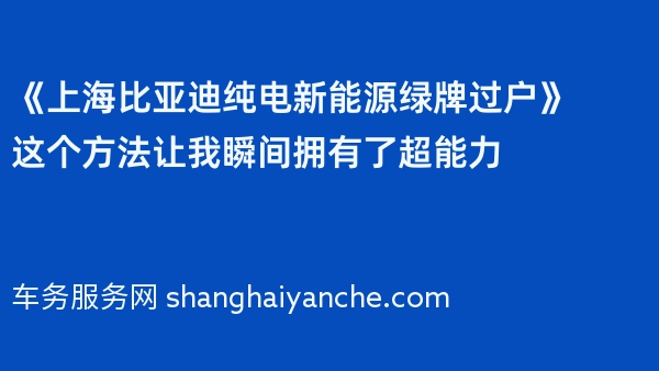 《上海比亚迪纯电新能源绿牌过户》这个方法让我瞬间拥有了超能力