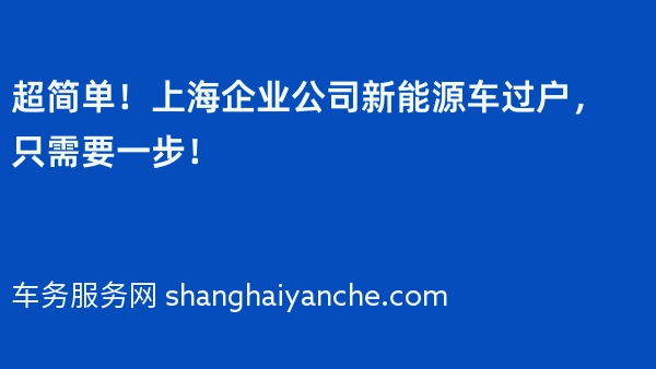 超简单！上海企业公司新能源车过户，只需要一步！