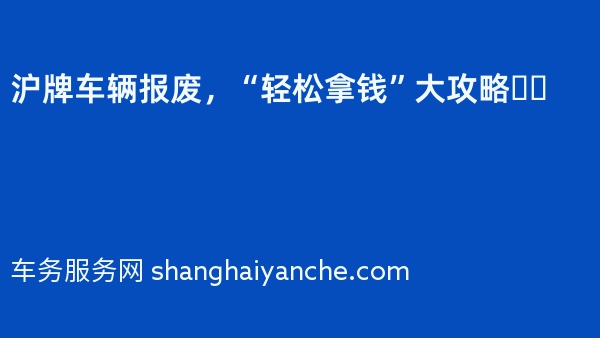 沪牌车辆报废，“轻松拿钱”大攻略❗️