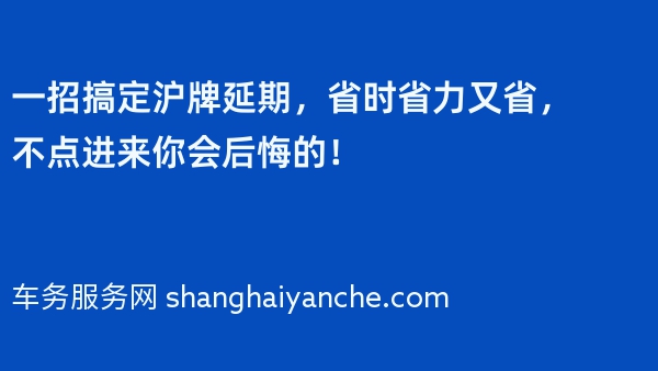 一招搞定沪牌延期，省时省力又省，不点进来你会后悔的！