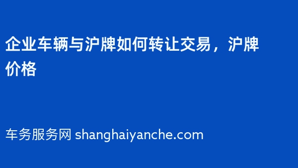 企业车辆与沪牌如何转让交易，沪牌价格