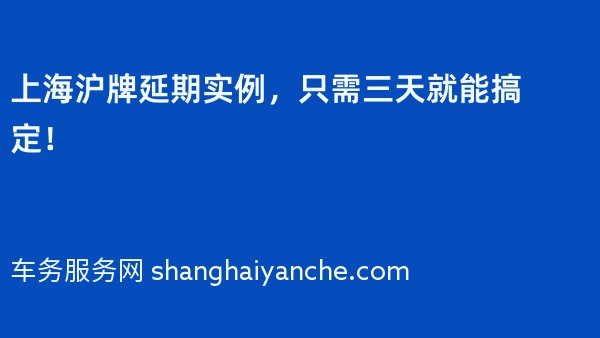 上海沪牌延期实例，只需三天就能搞定！