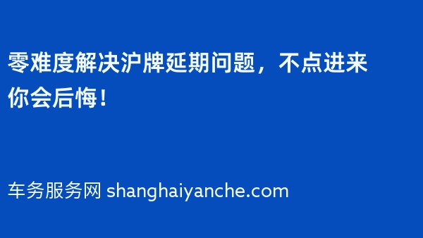 零难度解决沪牌延期问题，不点进来你会后悔！