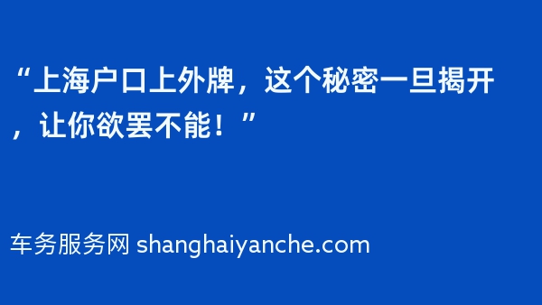 “上海户口上外牌，这个秘密一旦揭开，让你欲罢不能！”