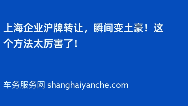 上海企业沪牌转让，瞬间变土豪！这个方法太厉害了！