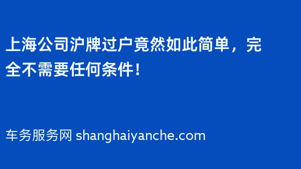 上海公司沪牌过户竟然如此简单，完全不需要任何条件！