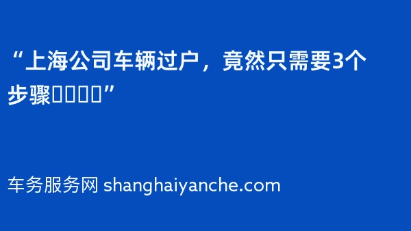 “上海公司车辆过户，竟然只需要3个步骤❓️❗️”