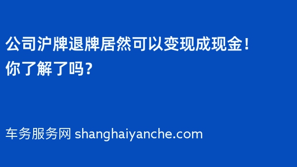 公司沪牌退牌居然可以变现成现金！你了解了吗？