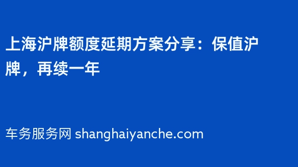 上海沪牌额度延期方案分享：保值沪牌，再续一年