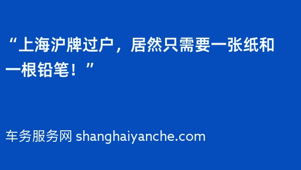 “上海沪牌过户，居然只需要一张纸和一根铅笔！”