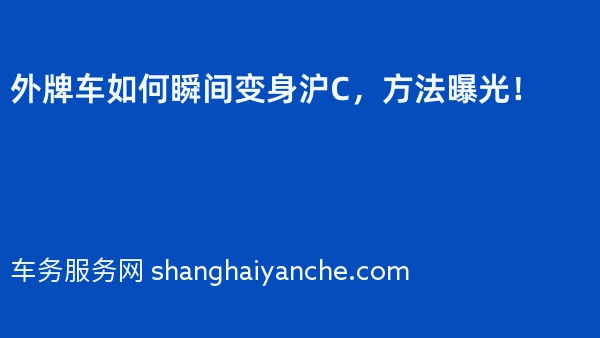 外牌车如何瞬间变身沪C，方法曝光！