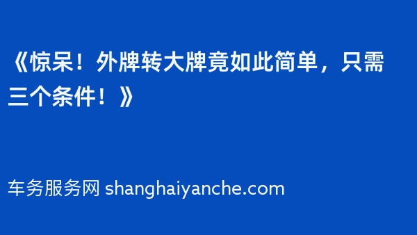 《惊呆！外牌转大牌竟如此简单，只需三个条件！》