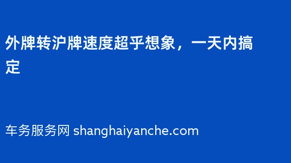 2024年外牌转沪牌速度超乎想象，一天内搞定