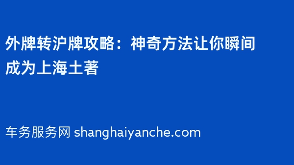 2024年外牌转沪牌攻略：神奇方法让你瞬间成为上海土著