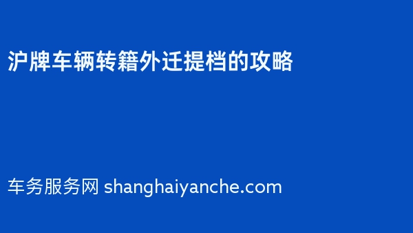 2024年沪牌车辆转籍外迁提档的攻略