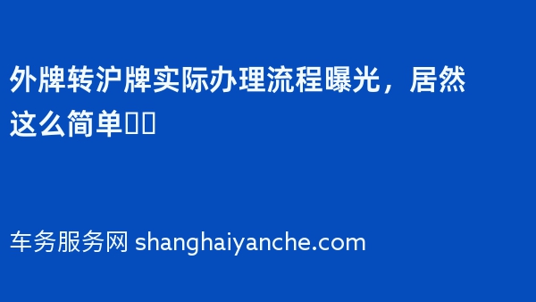 2024年外牌转沪牌实际办理流程曝光，居然这么简单❗️