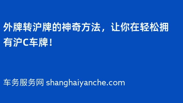 外牌转沪牌的神奇方法，让你在2024年轻松拥有沪C车牌！