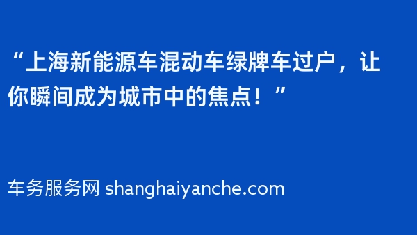 “上海新能源车混动车绿牌车过户，让你瞬间成为城市中的焦点！”