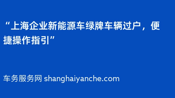 “上海企业新能源车绿牌车辆过户，便捷操作指引”