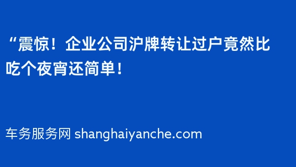 “震惊！企业公司沪牌转让过户竟然比吃个夜宵还简单！