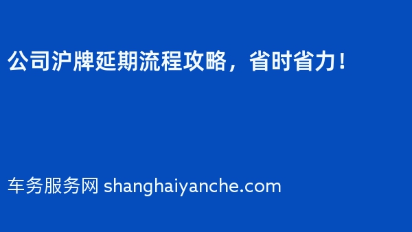 公司沪牌延期流程攻略，省时省力！