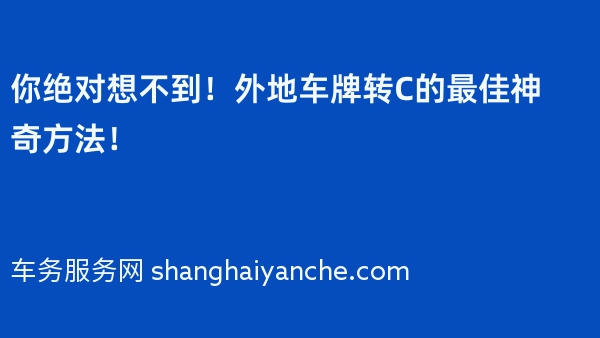 你绝对想不到！外地车牌转C的最佳神奇方法！