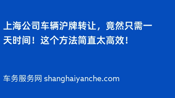 上海公司车辆沪牌转让，竟然只需一天时间！这个方法简直太高效！