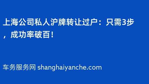 上海公司私人沪牌转让过户：只需3步，成功率破百！