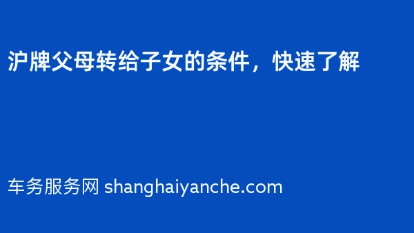 沪牌父母转给子女的条件，快速了解