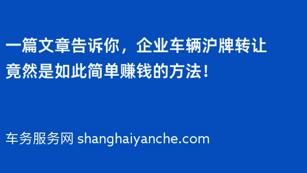 一篇文章告诉你，企业车辆沪牌转让竟然是如此简单赚钱的方法！