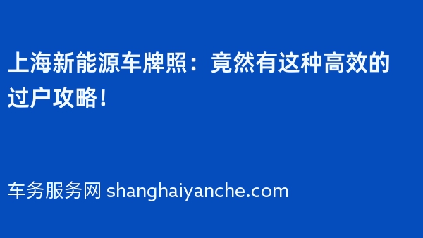 2024年上海新能源车牌照：竟然有这种高效的过户攻略！