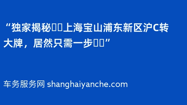 “独家揭秘❗️上海宝山浦东新区沪C转大牌，居然只需一步❗️”