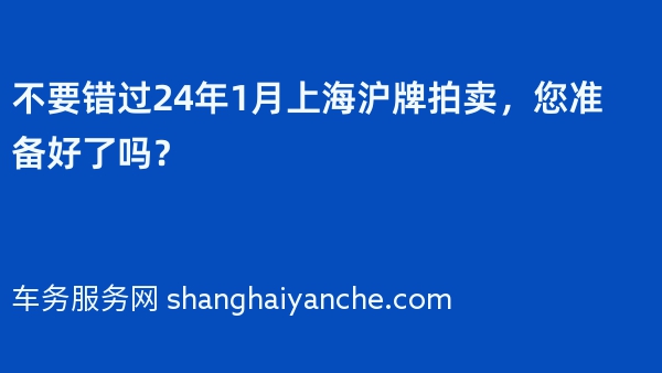 不要错过24年1月上海沪牌拍卖，您准备好了吗？