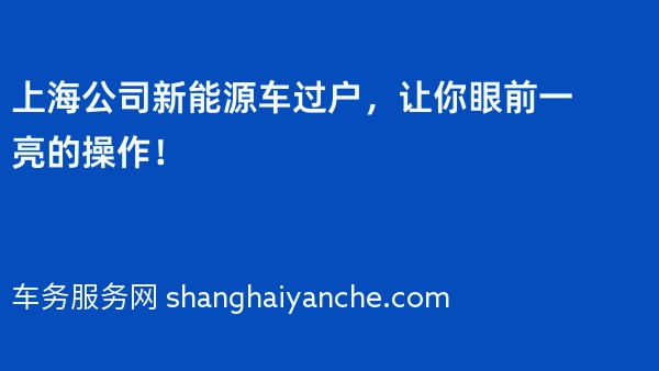 上海公司新能源车过户，让你眼前一亮的操作！