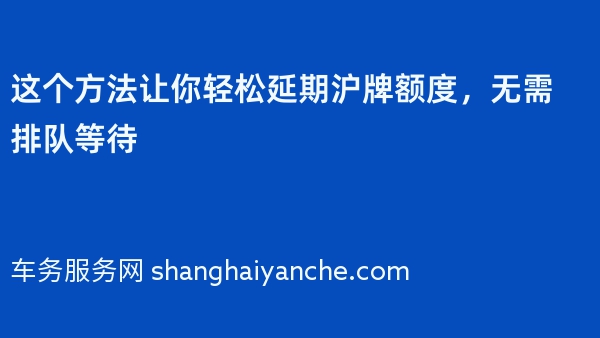 这个方法让你轻松延期沪牌额度，无需排队等待