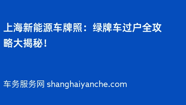 2024年上海新能源车牌照：绿牌车过户全攻略大揭秘！