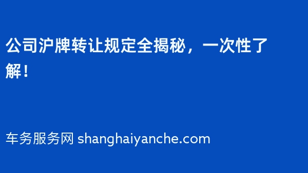 公司沪牌转让规定全揭秘，一次性了解！