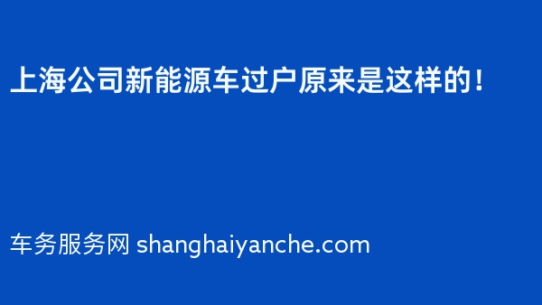 上海公司新能源车过户原来是这样的！