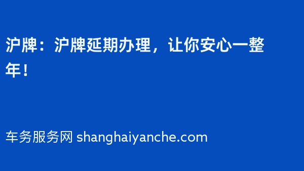 2024年沪牌：沪牌延期办理，让你安心一整年！