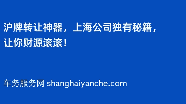 沪牌转让神器，上海公司独有秘籍，让你财源滚滚！