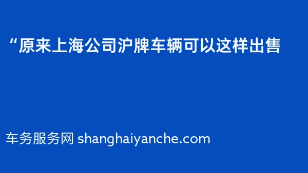 “原来上海公司沪牌车辆可以这样出售