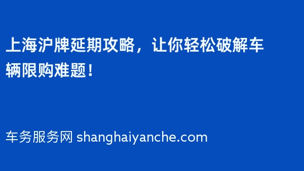 上海沪牌延期攻略，让你轻松破解车辆限购难题！