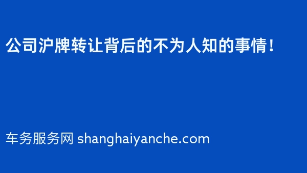 公司沪牌转让背后的不为人知的事情！