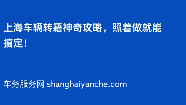 上海车辆转籍神奇攻略，照着做就能搞定！