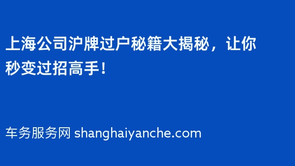 上海公司沪牌过户秘籍大揭秘，让你秒变过招高手！