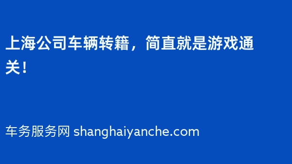 上海公司车辆转籍，简直就是游戏通关！