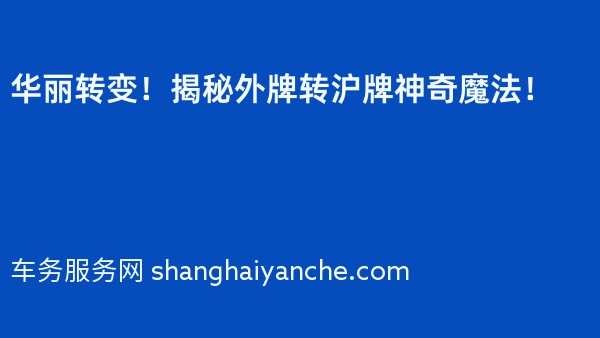 华丽转变！揭秘外牌转沪牌神奇魔法！