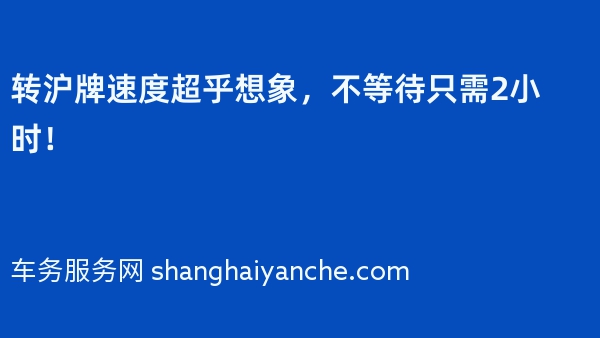 转沪牌速度超乎想象，不等待只需2小时！