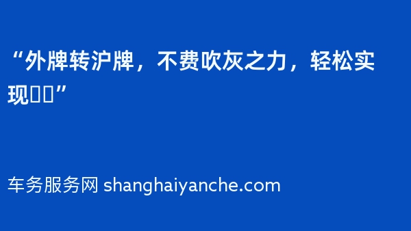 “外牌转沪牌，不费吹灰之力，轻松实现❗️”