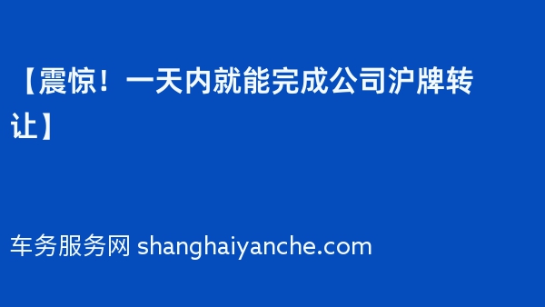 【震惊！一天内就能完成公司沪牌转让】